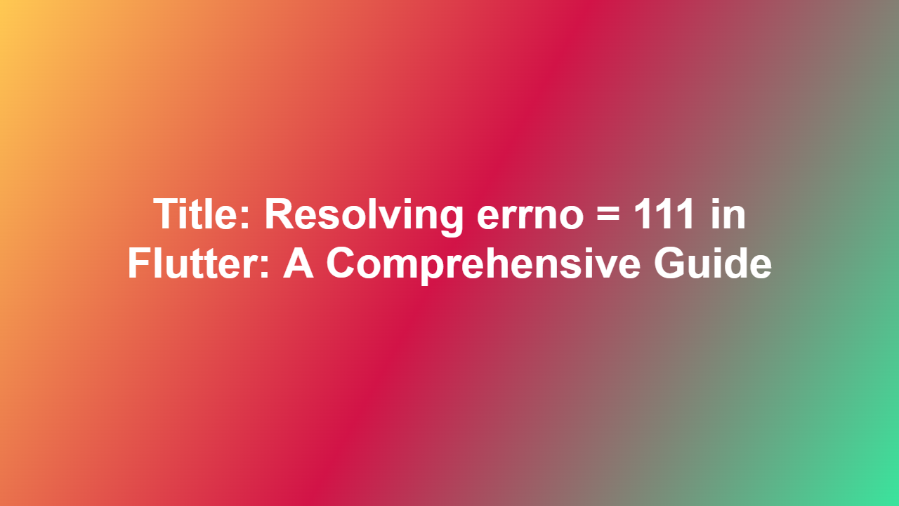 Title: Resolving errno = 111 in Flutter: A Comprehensive Guide