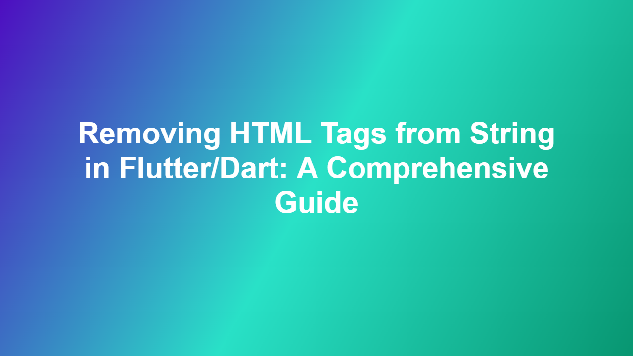 Removing HTML Tags from String in Flutter/Dart: A Comprehensive Guide