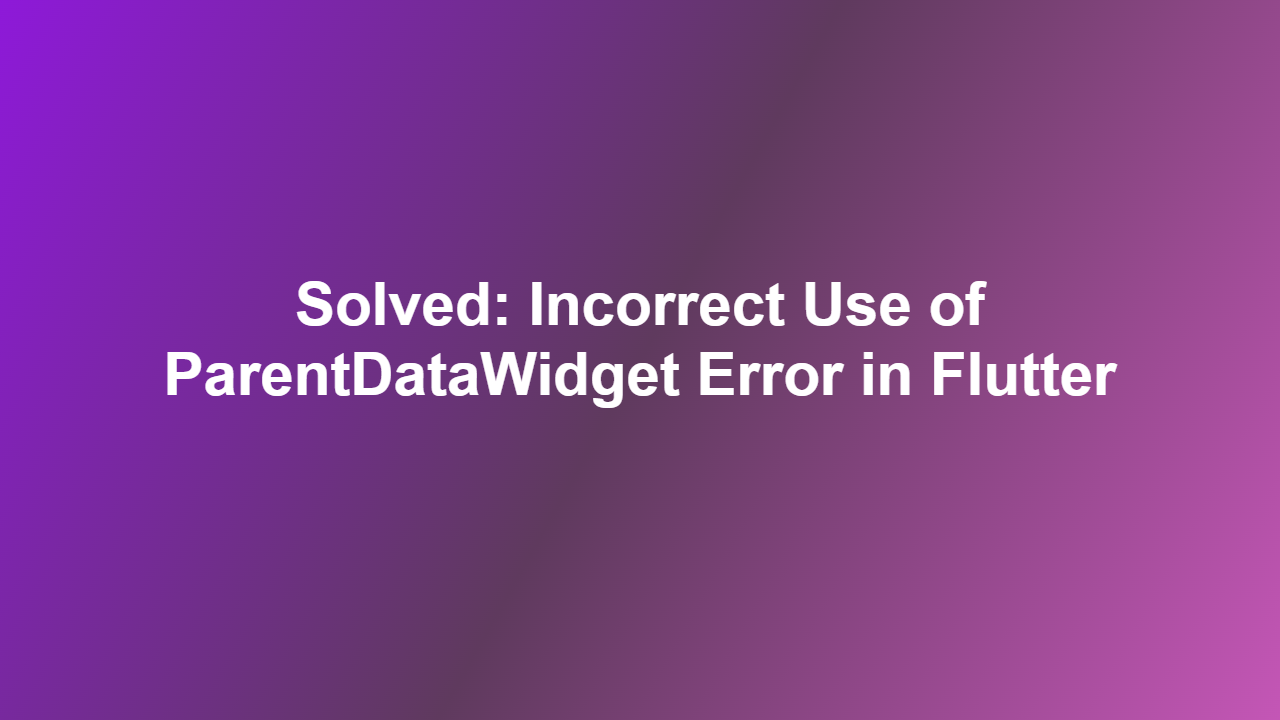 Solved: Incorrect Use of ParentDataWidget Error in Flutter
