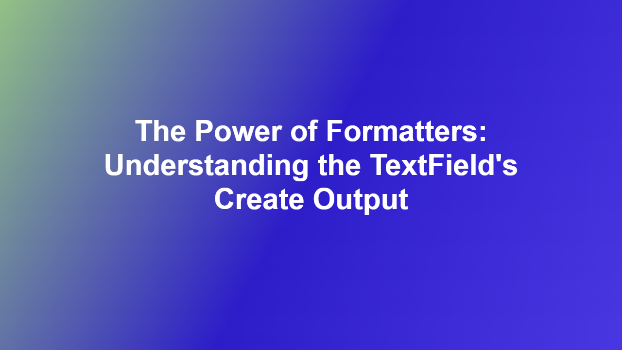 The Power of Formatters: Understanding the TextField’s Create Output