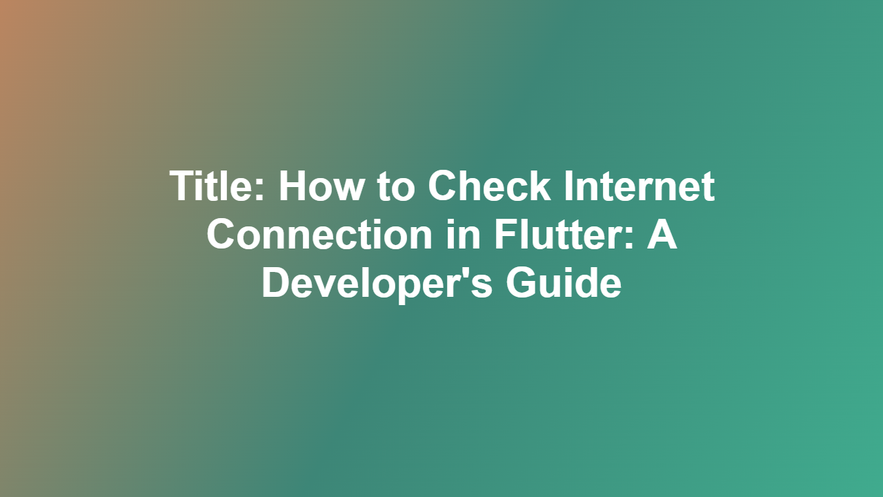 Title: How to Check Internet Connection in Flutter: A Developer’s Guide