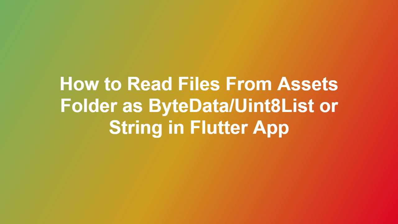 How to Read Files From Assets Folder as ByteData/Uint8List or String in Flutter App