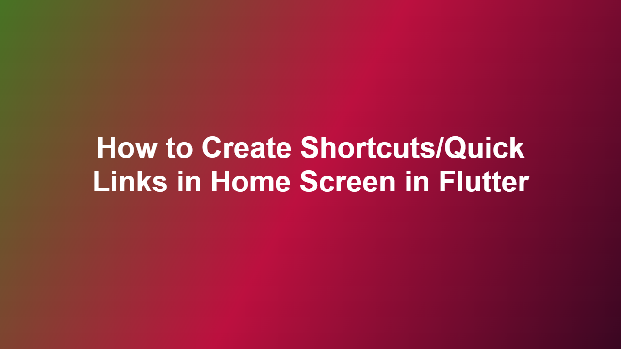 How to Create Shortcuts/Quick Links in Home Screen in Flutter