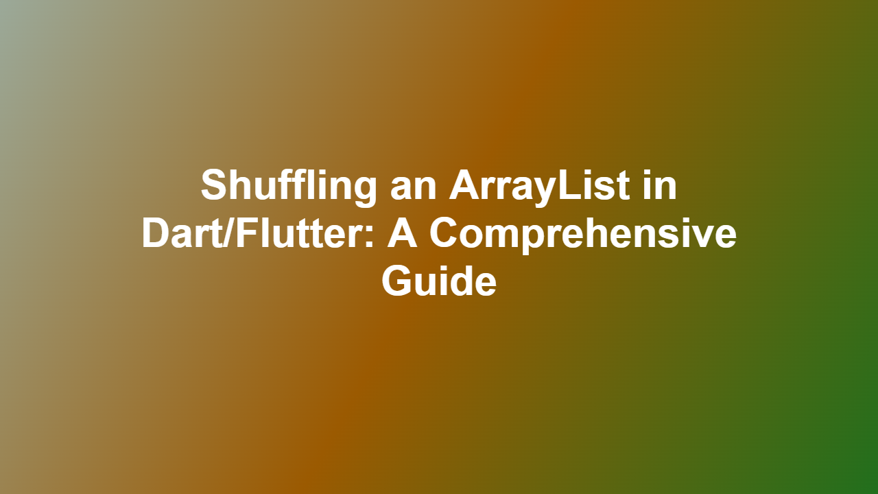 Shuffling an ArrayList in Dart/Flutter: A Comprehensive Guide