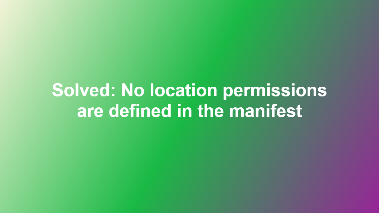 Solved: No location permissions are defined in the manifest