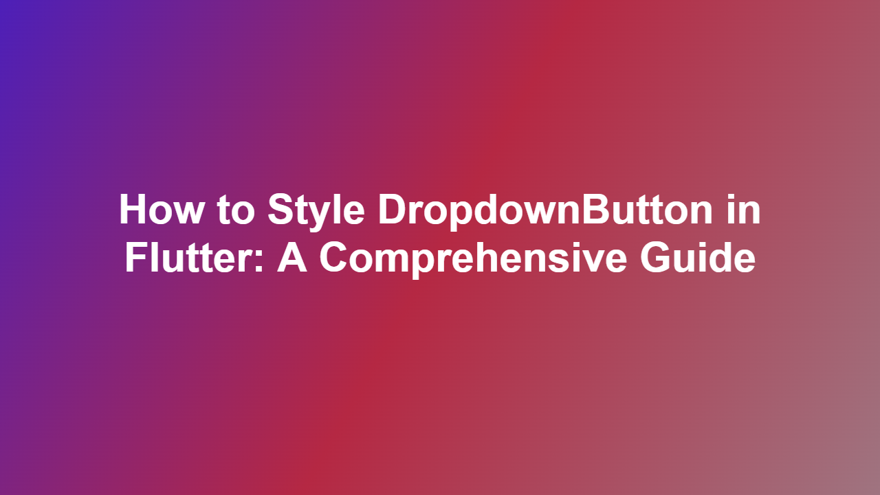 How to Style DropdownButton in Flutter: A Comprehensive Guide