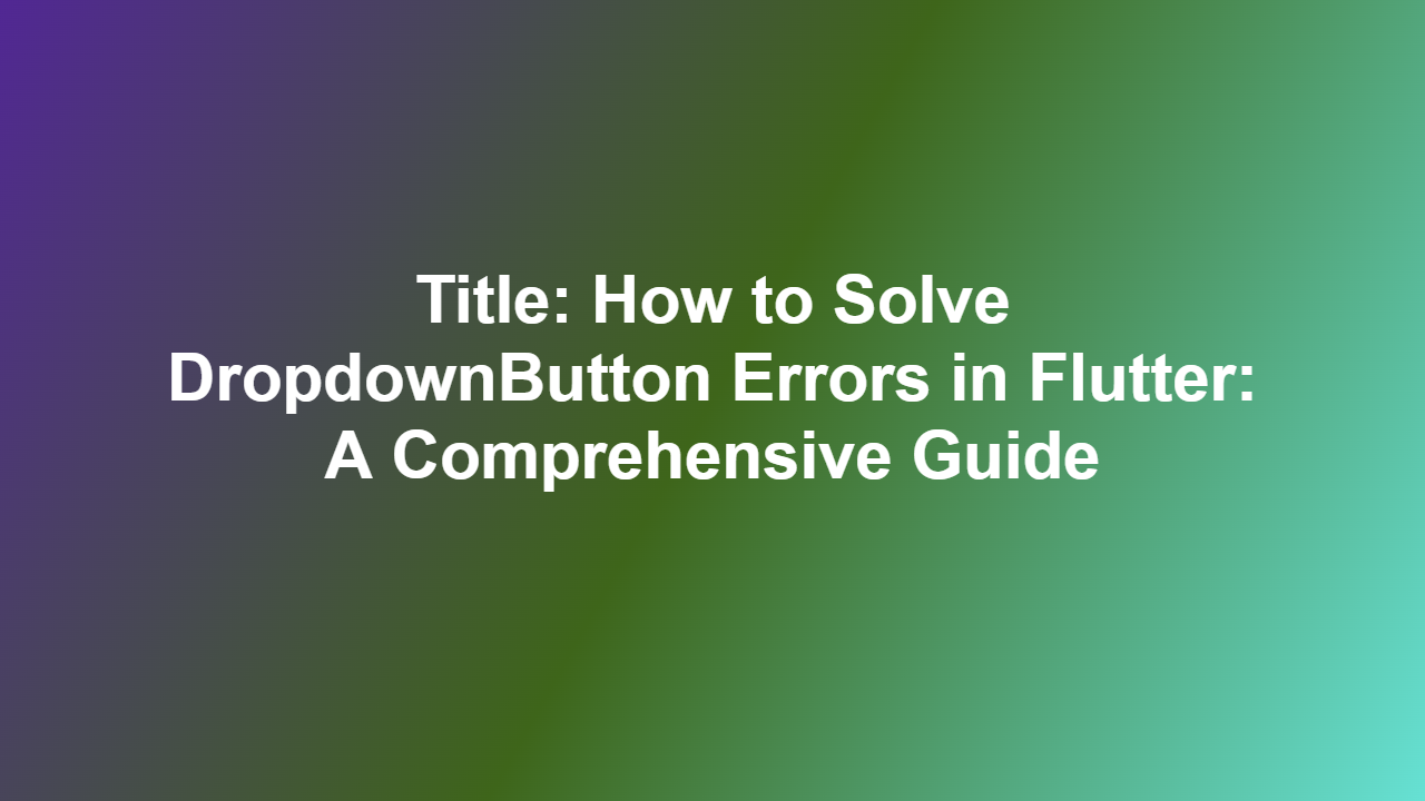 Title: How to Solve DropdownButton Errors in Flutter: A Comprehensive Guide