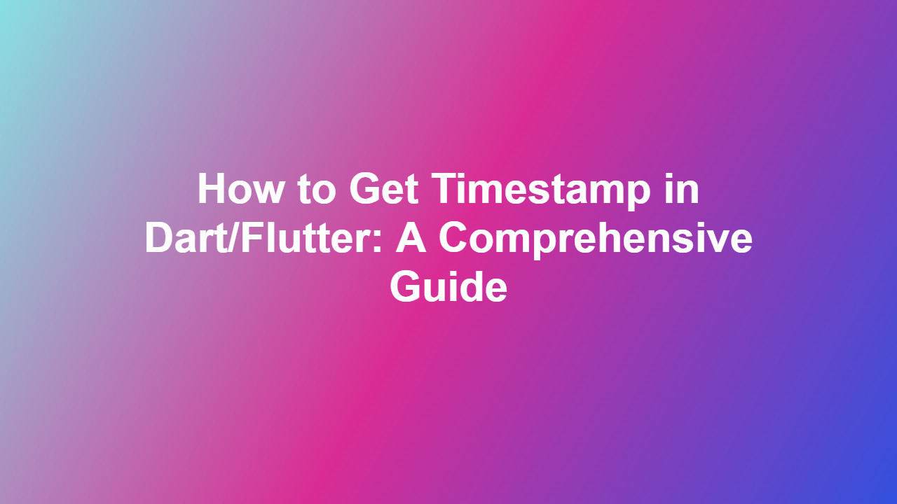How to Get Timestamp in Dart/Flutter: A Comprehensive Guide