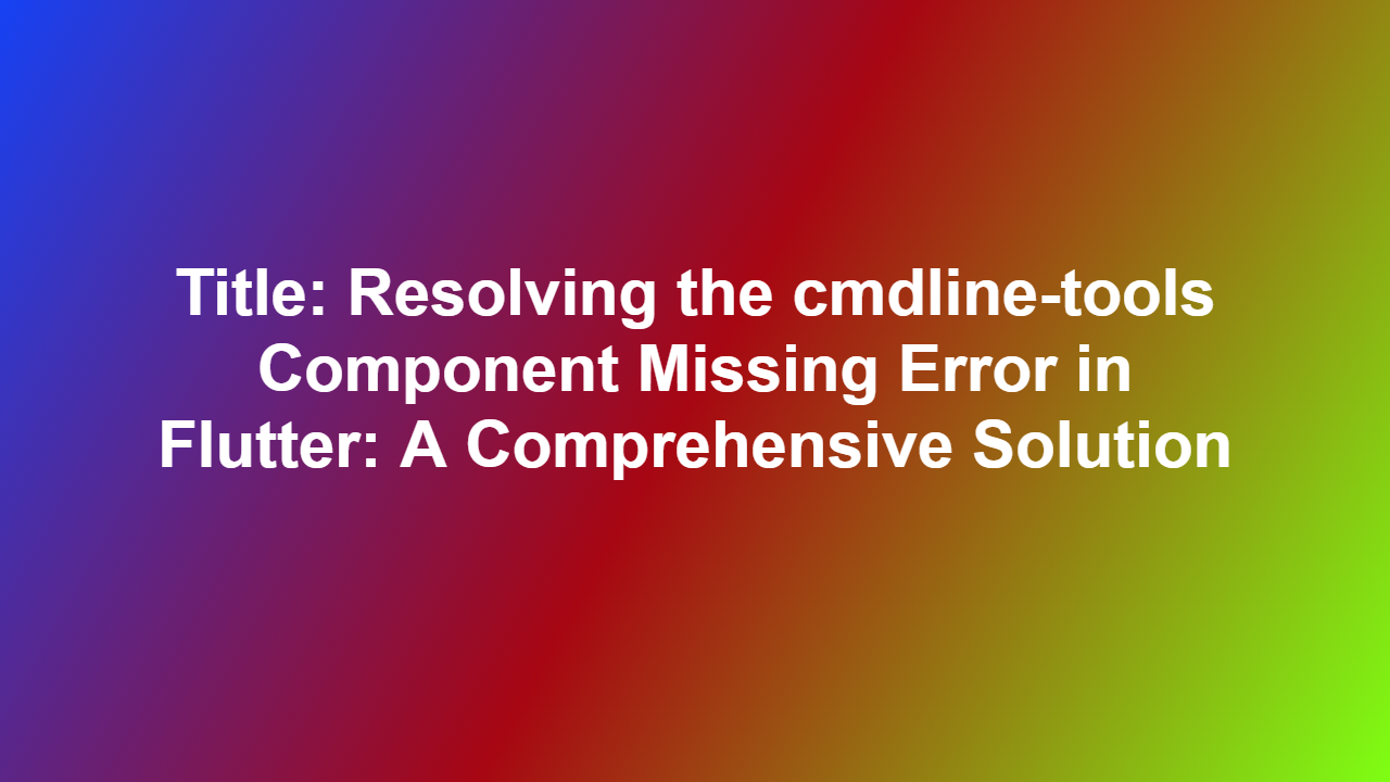 Title: Resolving the cmdline-tools Component Missing Error in Flutter: A Comprehensive Solution