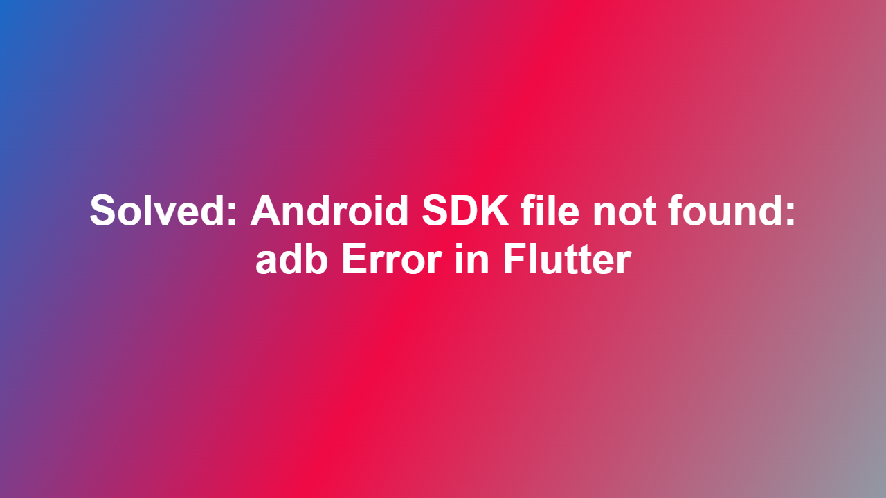 Solved: Android SDK file not found: adb Error in Flutter